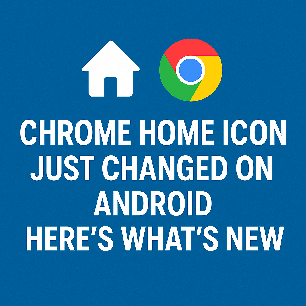 Chrome Home Icon Just Changed on Android Here’s What’s New