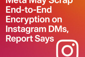 Meta May Scrap End-to-End Encryption on Instagram DMs Report Says